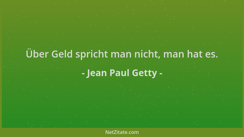 Jean Paul Getty - Über Geld spricht man nicht, man hat es....