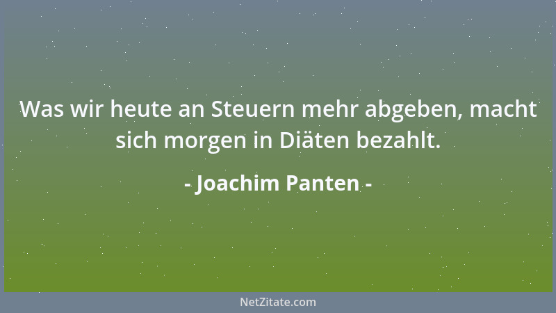 Joachim Panten - Was wir heute an Steuern mehr abgeben, macht sich morgen in Diäten bezahlt....