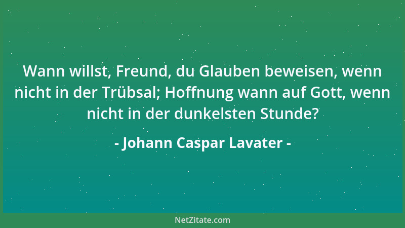 Johann Caspar Lavater - Wann willst, Freund, du Glauben beweisen, wenn nicht in der Trübsal; Hoffnung wann auf Gott, wenn n...