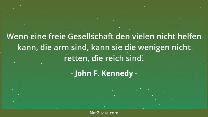 John F. Kennedy - Wenn eine freie Gesellschaft den vielen nicht helfen kann, die arm sind, kann sie die wenigen nicht rette...