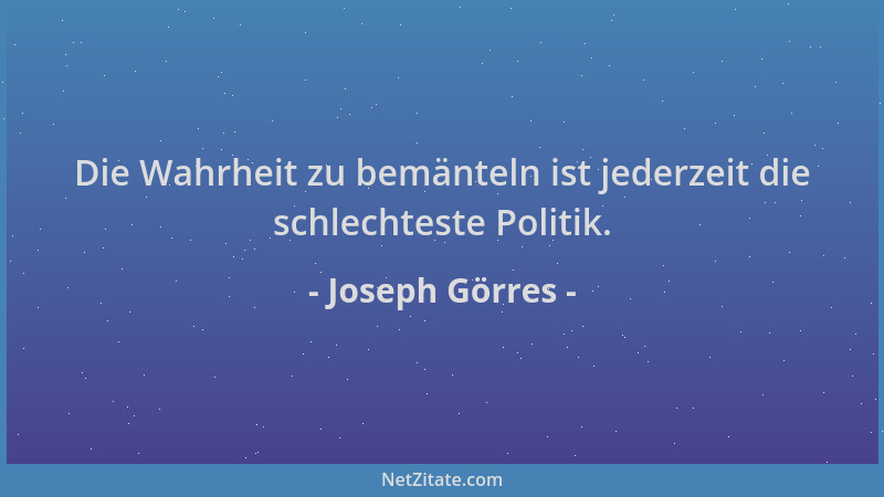 Joseph Görres - Die Wahrheit zu bemänteln ist jederzeit die schlechteste Politik....