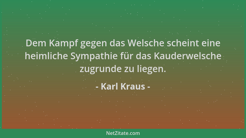 Karl Kraus - Dem Kampf gegen das Welsche scheint eine heimliche Sympathie für das Kauderwelsche zugrunde zu liegen....