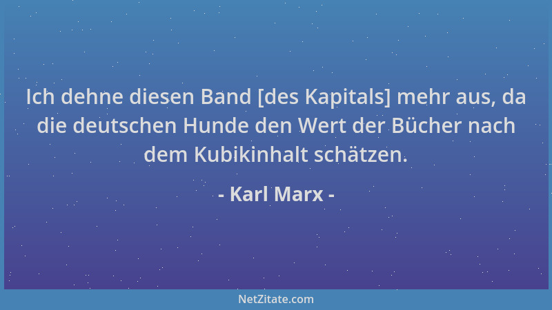 Karl Marx - Ich dehne diesen Band [des Kapitals] mehr aus, da die deutschen Hunde den Wert der Bücher nach dem Kubikinhalt...