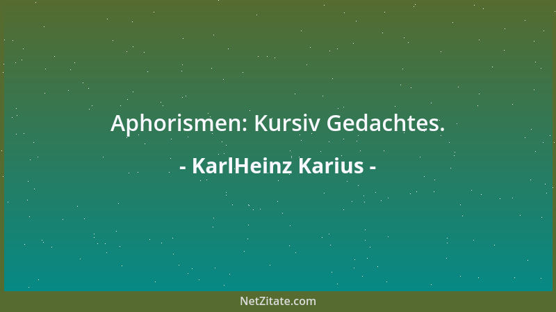 KarlHeinz Karius - Aphorismen: Kursiv Gedachtes....