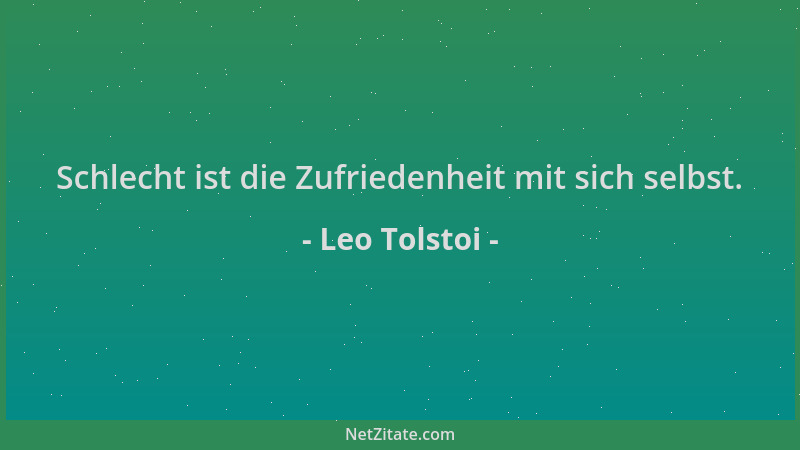 Leo Tolstoi - Schlecht ist die Zufriedenheit mit sich selbst....