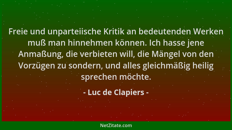 Luc de Clapiers - Freie und unparteiische Kritik an bedeutenden Werken muß man hinnehmen können. Ich hasse jene Anmaßung, d...