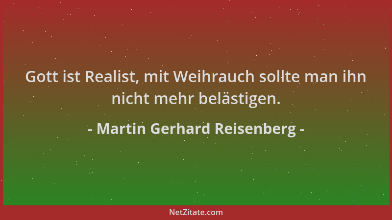 Martin Gerhard Reisenberg - Gott ist Realist, mit Weihrauch sollte man ihn nicht mehr belästigen....