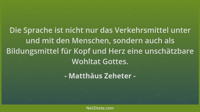 Matthäus Zeheter - Die Sprache ist nicht nur das Verkehrsmittel unter und mit den Menschen, sondern auch als Bildungsmittel...