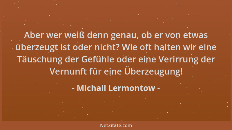 Michail Lermontow - Aber wer weiß denn genau, ob er von etwas überzeugt ist oder nicht? Wie oft halten wir eine Täuschung d...