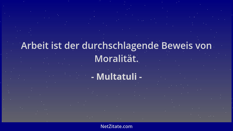 Multatuli - Arbeit ist der durchschlagende Beweis von Moralität....