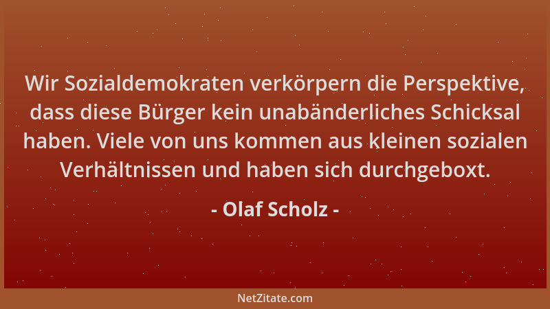 Olaf Scholz - Wir Sozialdemokraten verkörpern die Perspektive, dass diese Bürger kein unabänderliches Schicksal haben. Viel...