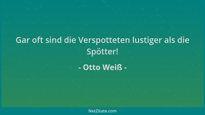 Otto Weiß - Gar oft sind die Verspotteten lustiger als die Spötter!...