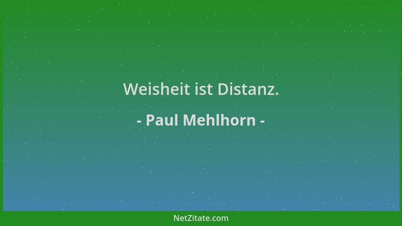 Paul Mehlhorn - Weisheit ist Distanz....