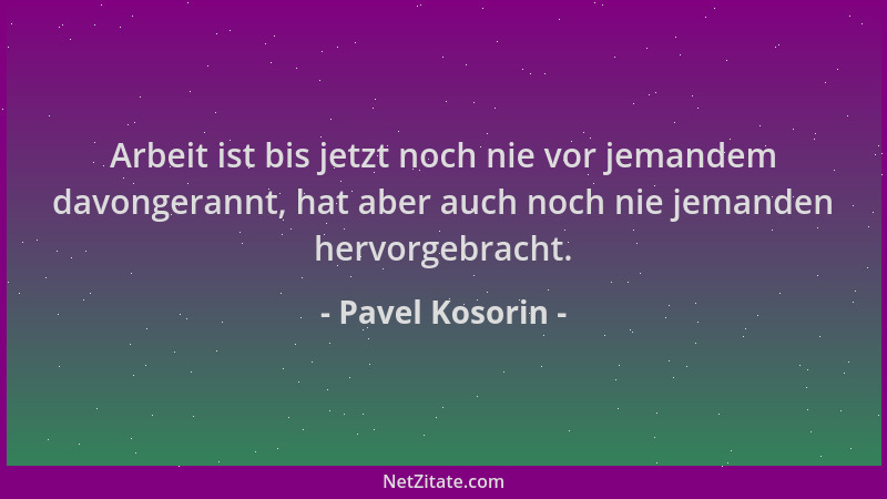 Pavel Kosorin - Arbeit ist bis jetzt noch nie vor jemandem davongerannt, hat aber auch noch nie jemanden hervorgebracht....