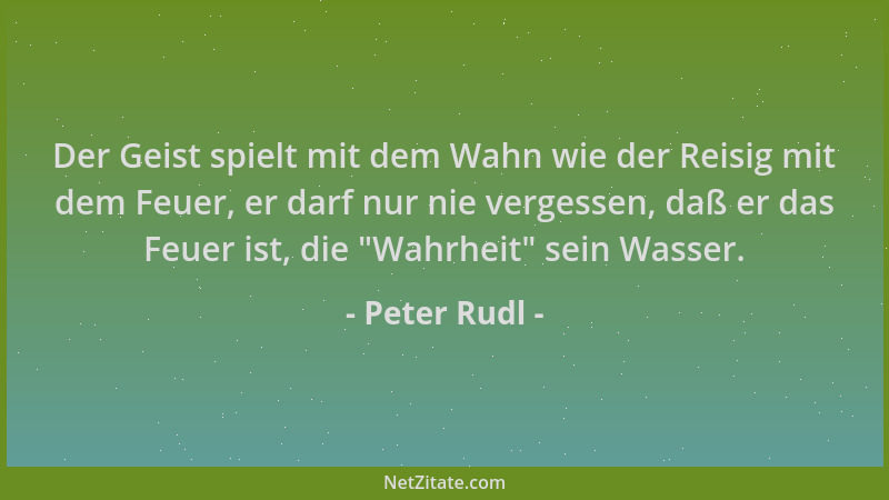 Peter Rudl - Der Geist spielt mit dem Wahn wie der Reisig mit dem Feuer, er darf nur nie vergessen, daß er das Feuer ist, d...