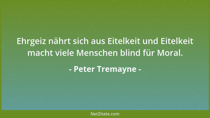 Peter Tremayne - Ehrgeiz nährt sich aus Eitelkeit und Eitelkeit macht viele Menschen blind für Moral....