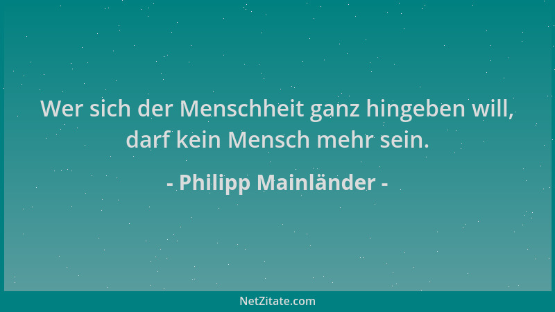Philipp Mainländer - Wer sich der Menschheit ganz hingeben will, darf kein Mensch mehr sein....