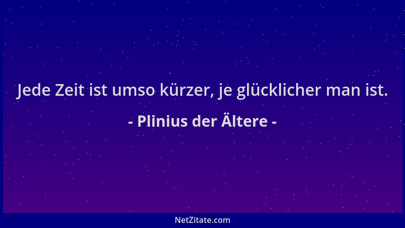 Plinius der Ältere - Jede Zeit ist umso kürzer, je glücklicher man ist....