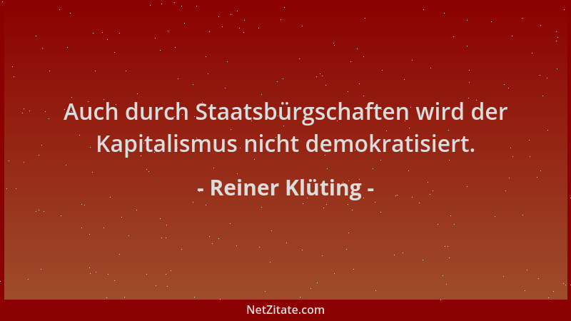 Reiner Klüting - Auch durch Staatsbürgschaften wird der Kapitalismus nicht demokratisiert....