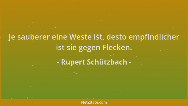 Rupert Schützbach - Je sauberer eine Weste ist, desto empfindlicher ist sie gegen Flecken....