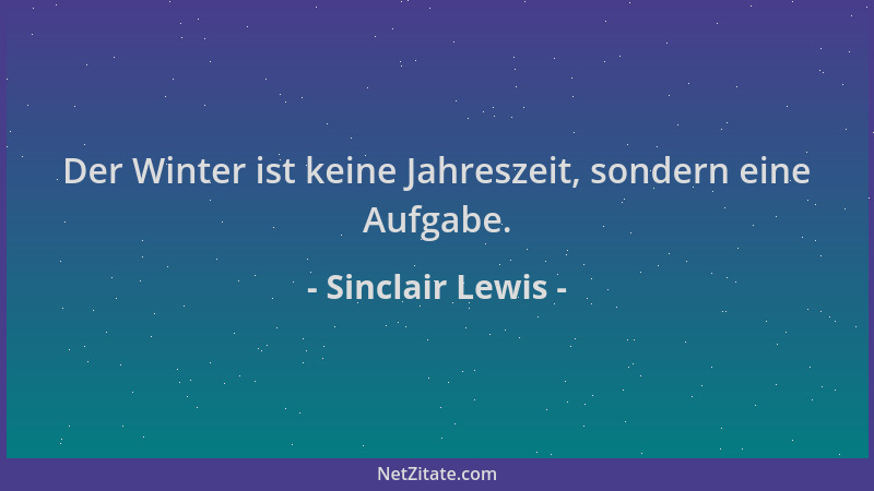 Sinclair Lewis - Der Winter ist keine Jahreszeit, sondern eine Aufgabe....