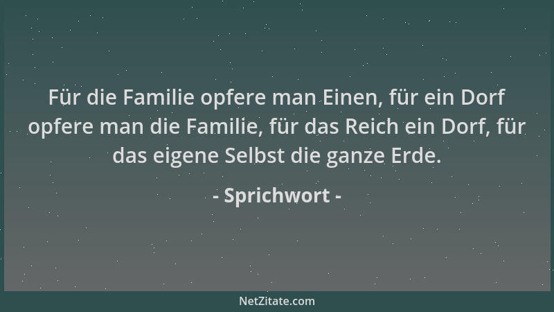 Sprichwort - Für die Familie opfere man Einen, für ein Dorf opfere man die Familie, für das Reich ein Dorf, für das eigene...