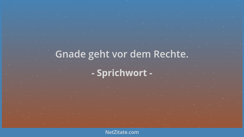 Sprichwort - Gnade geht vor dem Rechte....