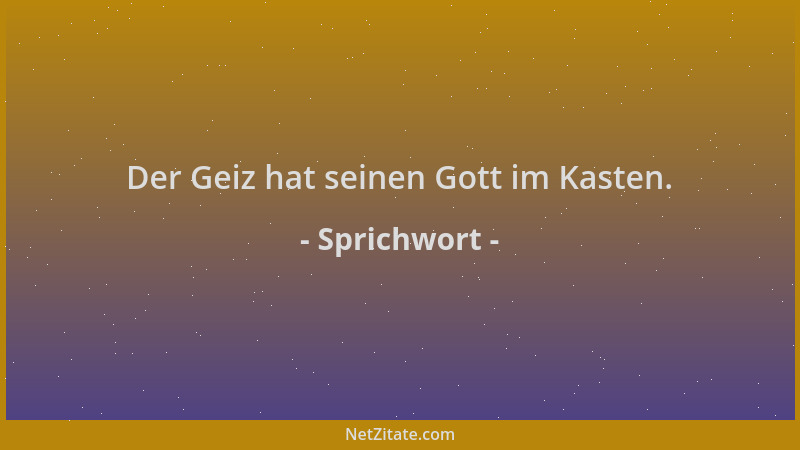 Sprichwort - Der Geiz hat seinen Gott im Kasten....
