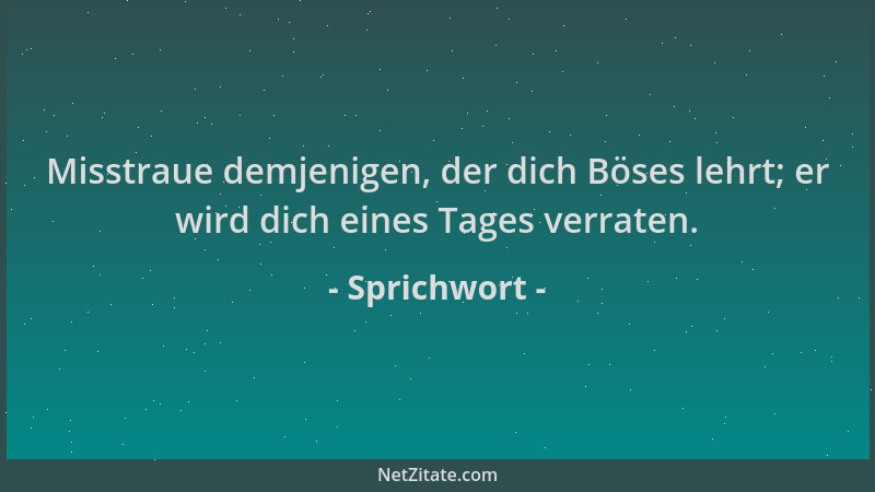 Sprichwort - Misstraue demjenigen, der dich Böses lehrt; er wird dich eines Tages verraten....