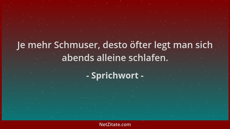 Sprichwort - Je mehr Schmuser, desto öfter legt man sich abends alleine schlafen....