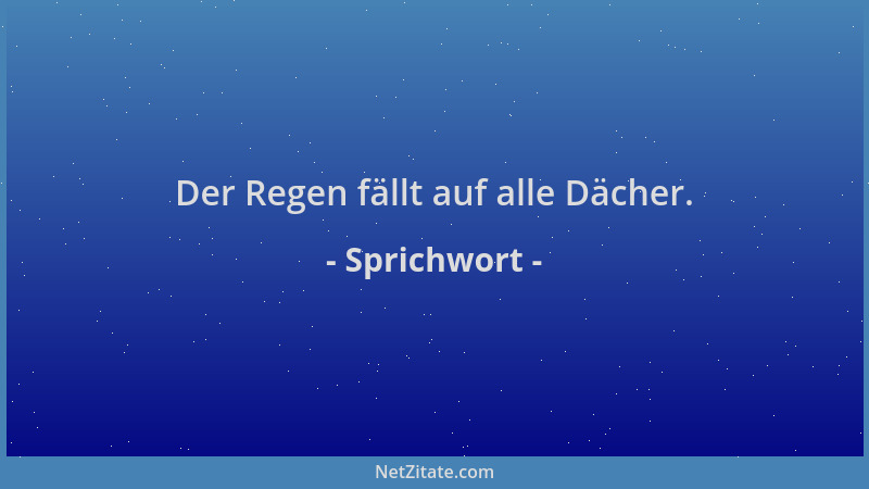 Sprichwort - Der Regen fällt auf alle Dächer....