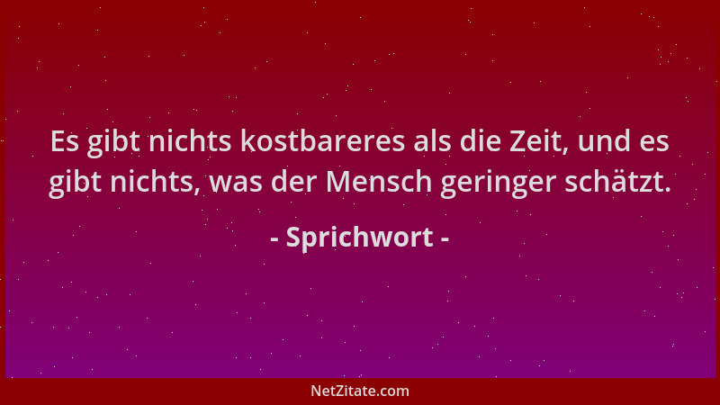 Sprichwort - Es gibt nichts kostbareres als die Zeit, und es gibt nichts, was der Mensch geringer schätzt....