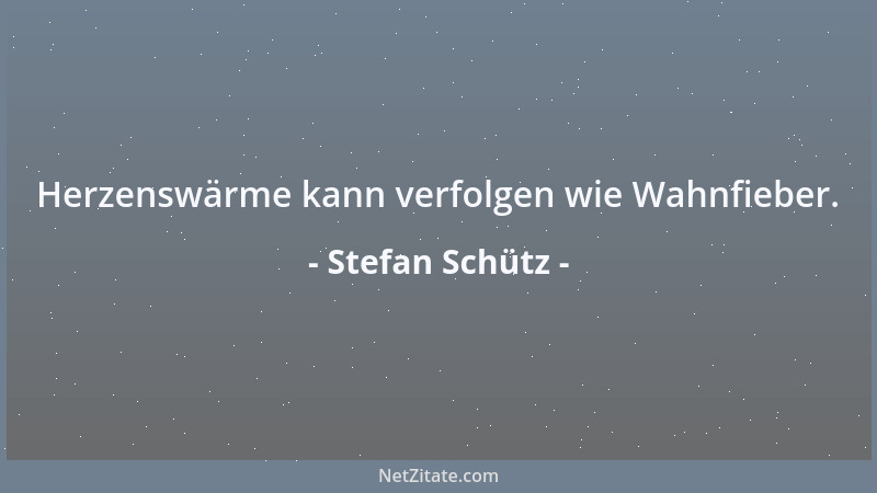 Stefan Schütz - Herzenswärme kann verfolgen wie Wahnfieber....