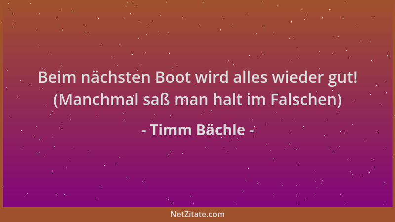 Timm Bächle - Beim nächsten Boot wird alles wieder gut! (Manchmal saß man halt im Falschen)...