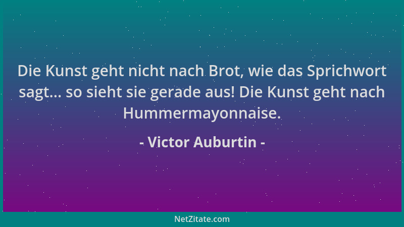 Victor Auburtin - Die Kunst geht nicht nach Brot, wie das Sprichwort sagt... so sieht sie gerade aus! Die Kunst geht nach H...