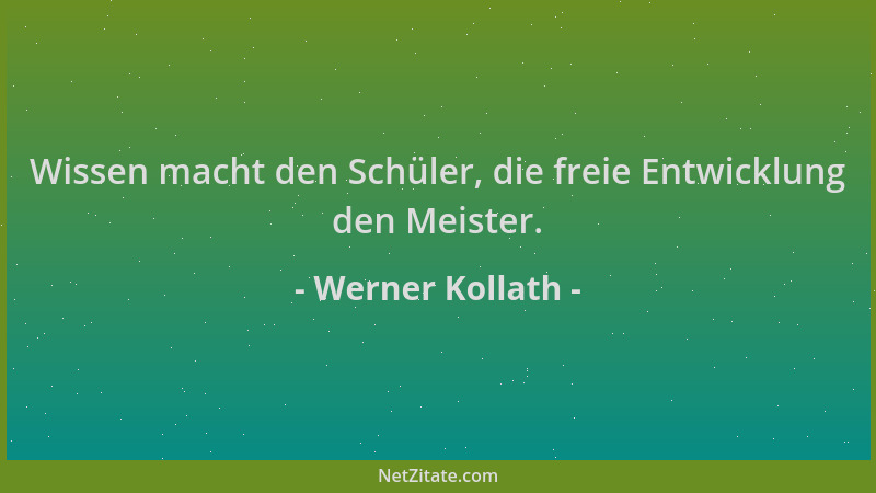 Werner Kollath - Wissen macht den Schüler, die freie Entwicklung den Meister....
