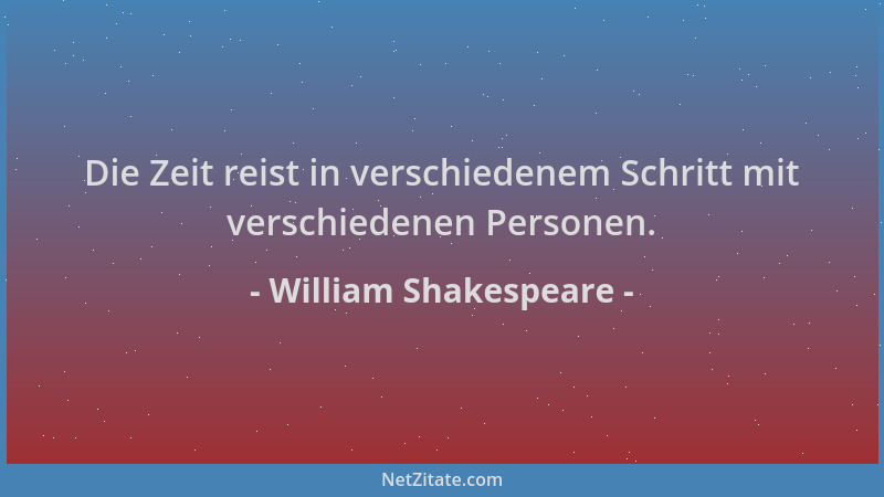 William Shakespeare - Die Zeit reist in verschiedenem Schritt mit verschiedenen Personen....