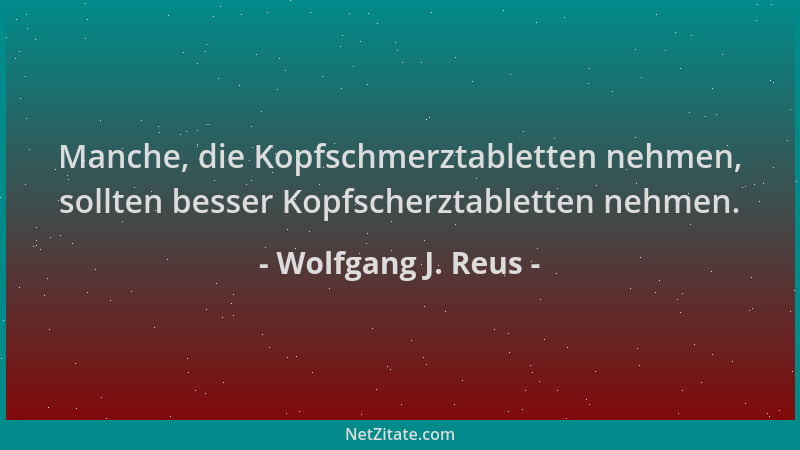 Wolfgang J. Reus - Manche, die Kopfschmerztabletten nehmen, sollten besser Kopfscherztabletten nehmen....