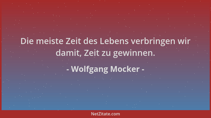 Wolfgang Mocker - Die meiste Zeit des Lebens verbringen wir damit, Zeit zu gewinnen....