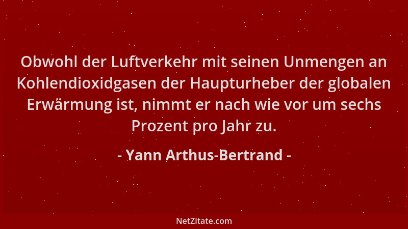 Yann Arthus-Bertrand - Obwohl der Luftverkehr mit seinen Unmengen an Kohlendioxidgasen der Haupturheber der globalen Erwärm...