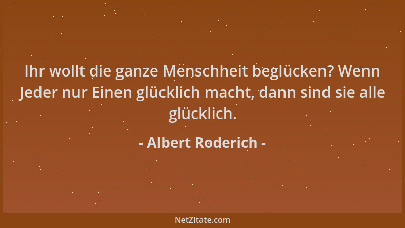 Albert Roderich - Ihr wollt die ganze Menschheit beglücken? Wenn Jeder nur Einen glücklich macht, dann sind sie alle glückl...