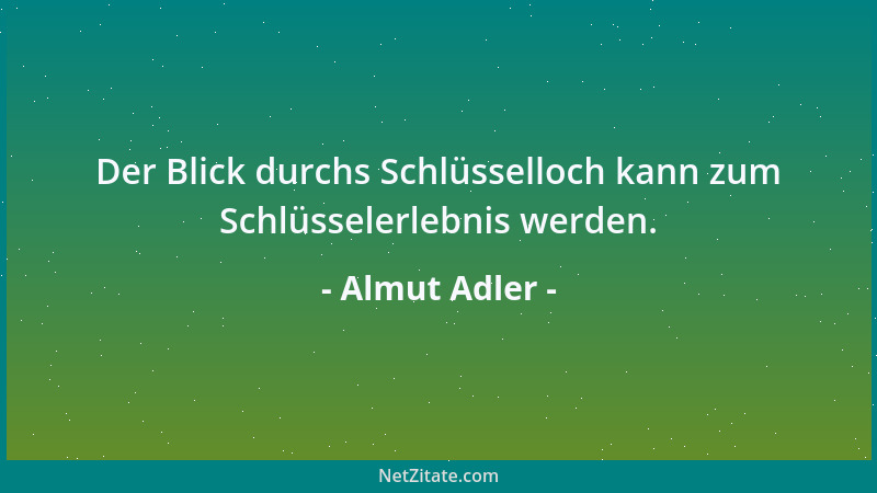 Almut Adler - Der Blick durchs Schlüsselloch kann zum Schlüsselerlebnis werden....