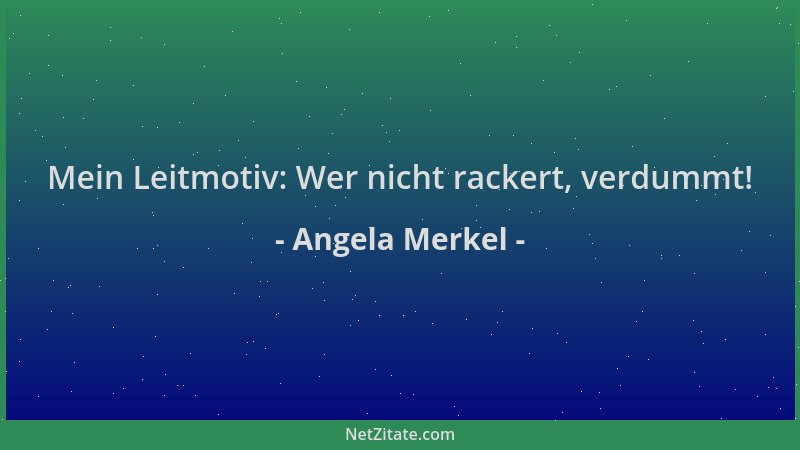 Angela Merkel - Mein Leitmotiv: Wer nicht rackert, verdummt!...