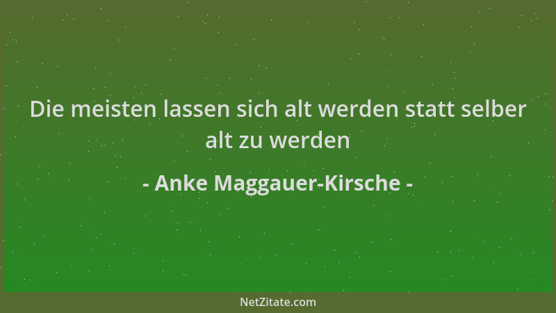 Anke Maggauer-Kirsche - Die meisten lassen sich alt werden statt selber alt zu werden...