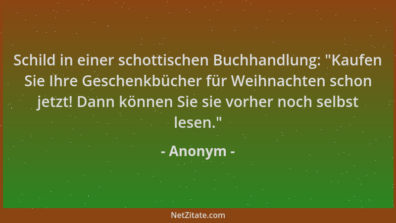 Anonym - Schild in einer schottischen Buchhandlung:  "Kaufen Sie Ihre Geschenkbücher für Weihnachten schon jetzt! Dann könne...