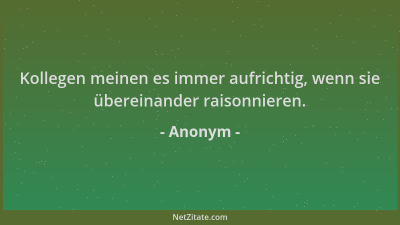 Anonym - Kollegen meinen es immer aufrichtig, wenn sie übereinander raisonnieren....