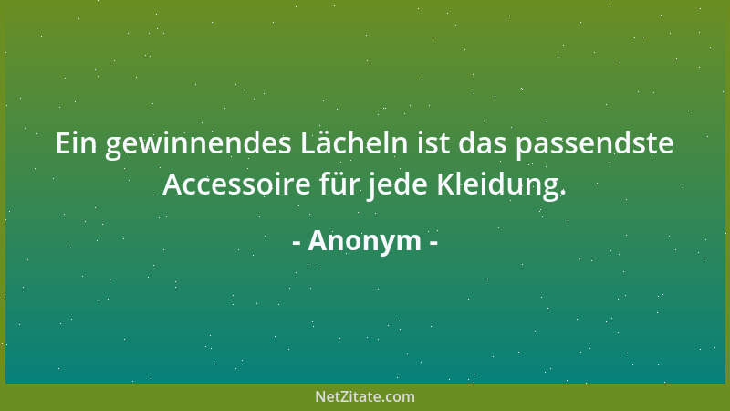 Anonym - Ein gewinnendes Lächeln ist das passendste Accessoire für jede Kleidung....