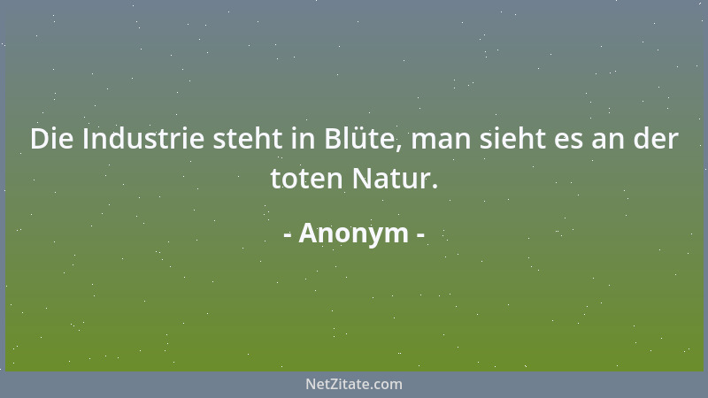 Anonym - Die Industrie steht in Blüte, man sieht es an der toten Natur....