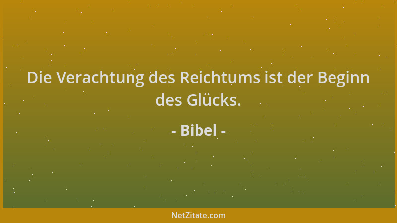 Bibel - Die Verachtung des Reichtums ist der Beginn des Glücks....