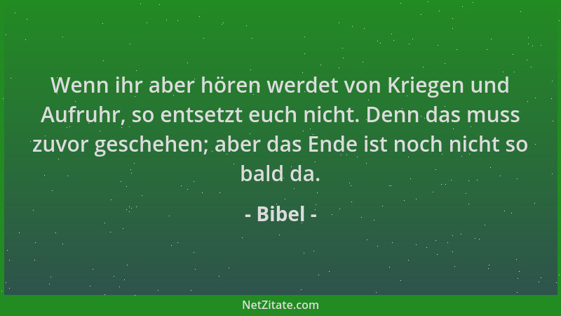 Bibel - Wenn ihr aber hören werdet von Kriegen und Aufruhr, so entsetzt euch nicht. Denn das muss zuvor geschehen; aber das...